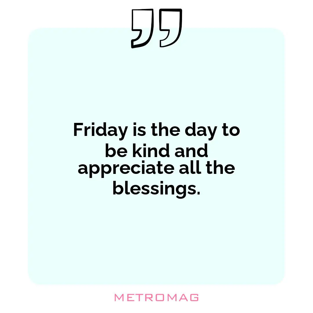 Friday is the day to be kind and appreciate all the blessings.