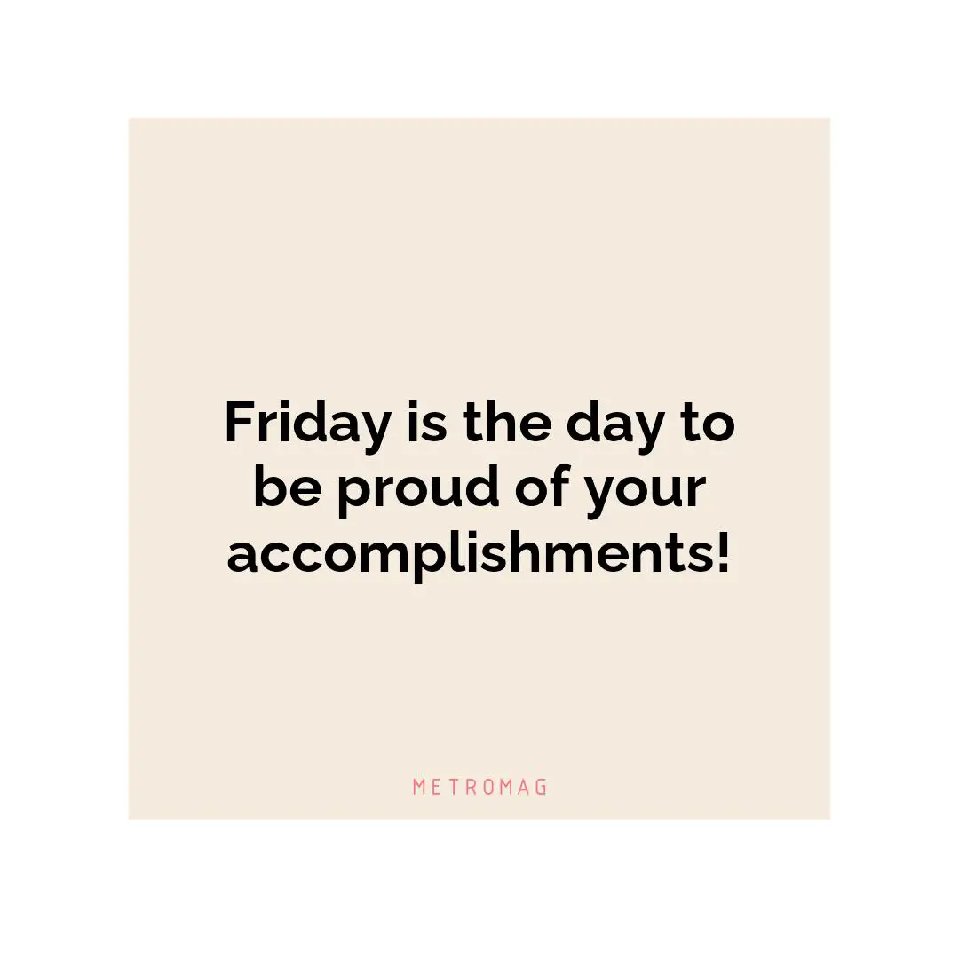 Friday is the day to be proud of your accomplishments!