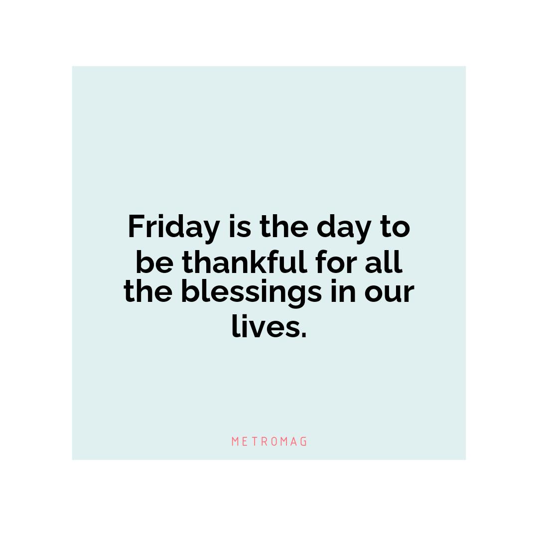Friday is the day to be thankful for all the blessings in our lives.