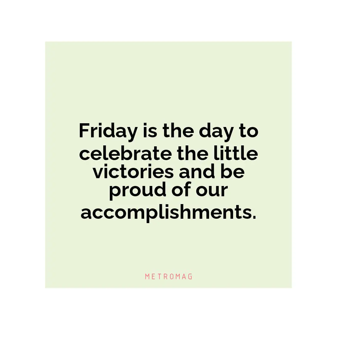 Friday is the day to celebrate the little victories and be proud of our accomplishments.
