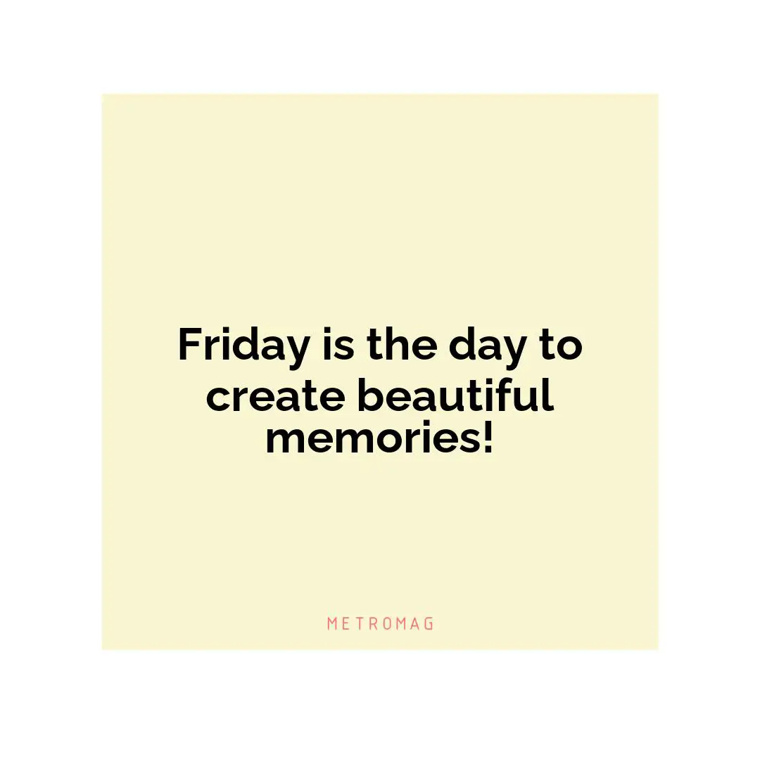 Friday is the day to create beautiful memories!