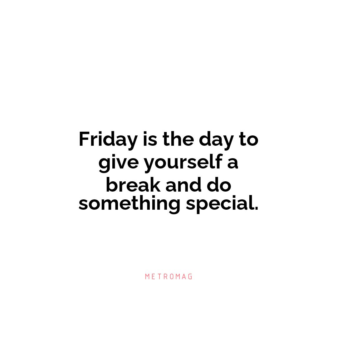 Friday is the day to give yourself a break and do something special.