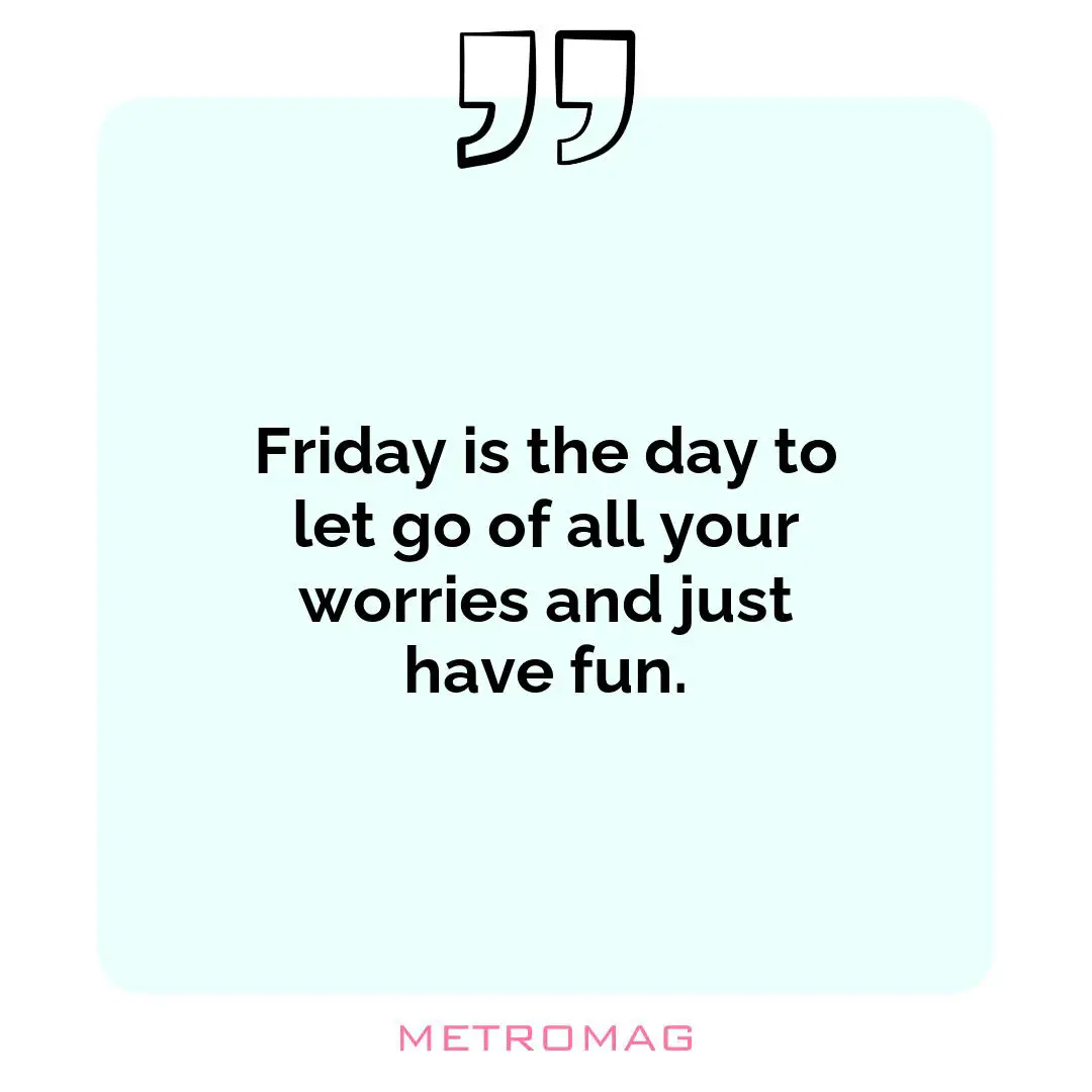 Friday is the day to let go of all your worries and just have fun.