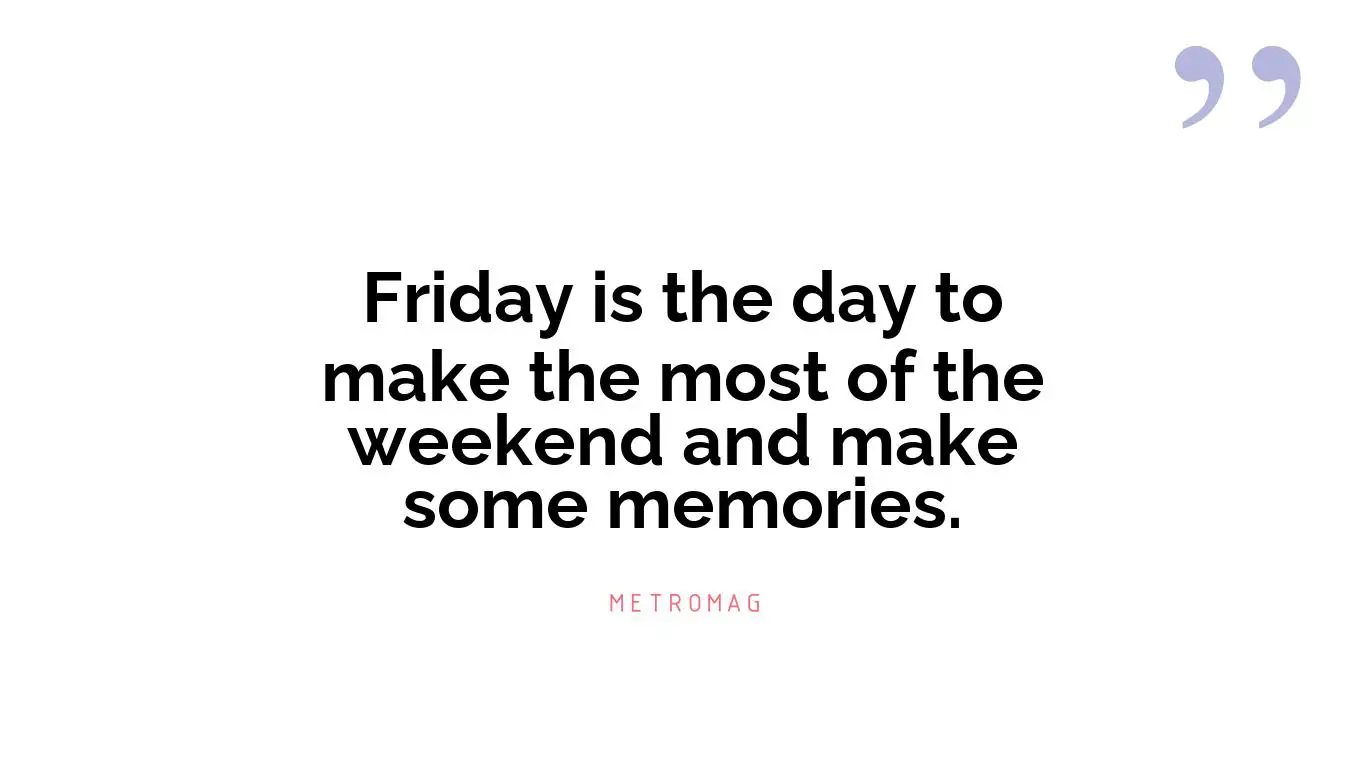 Friday is the day to make the most of the weekend and make some memories.