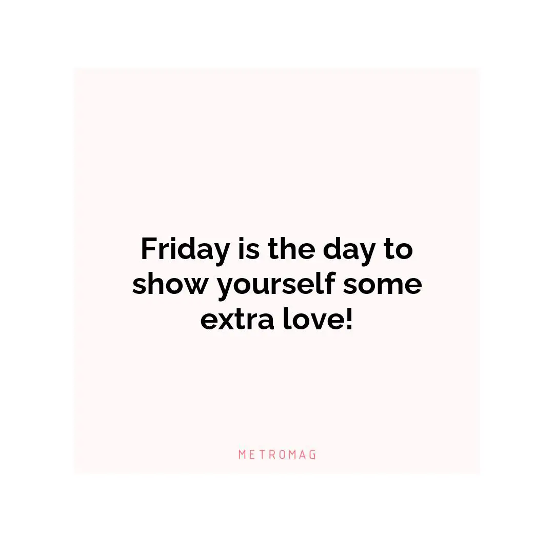 Friday is the day to show yourself some extra love!