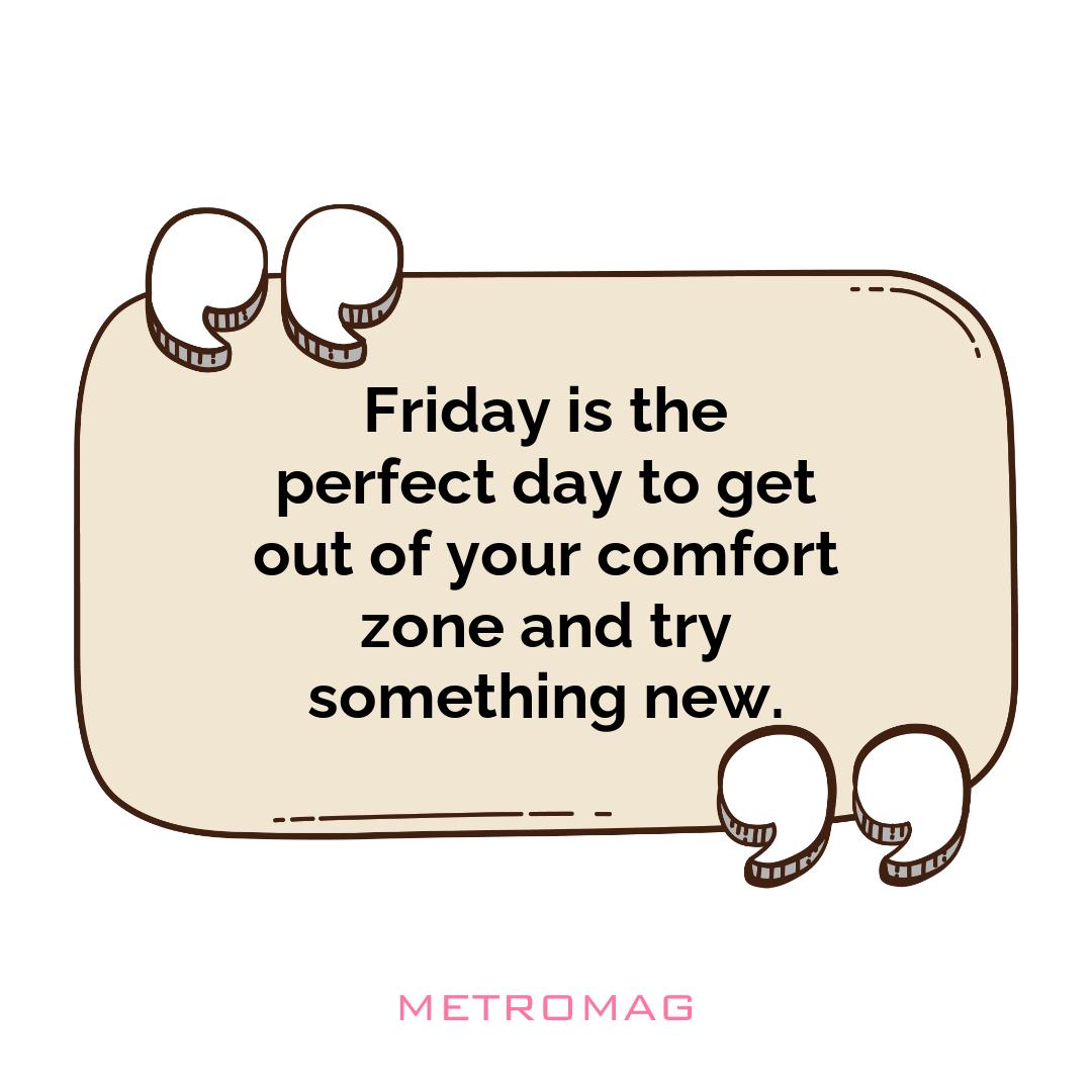 Friday is the perfect day to get out of your comfort zone and try something new.