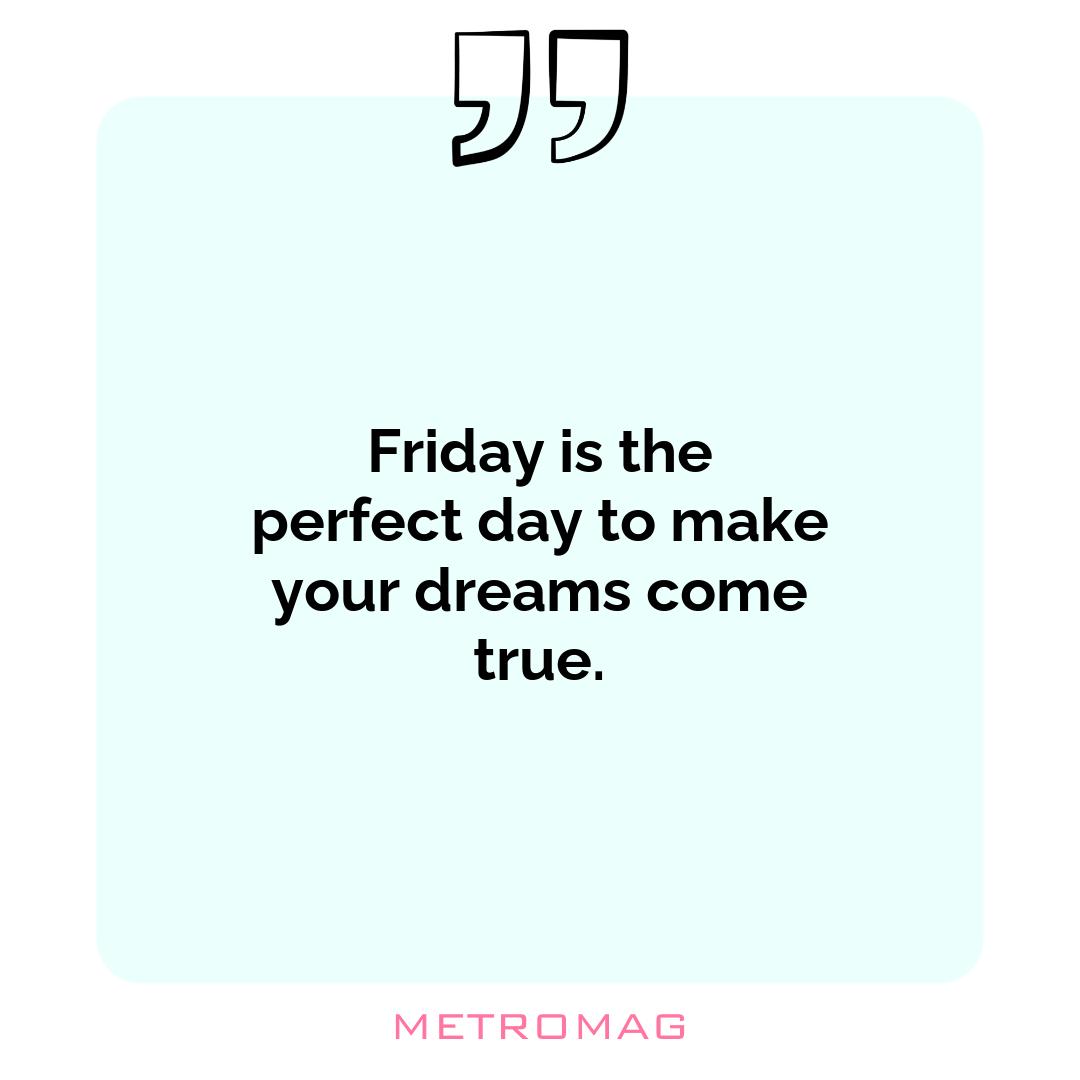 Friday is the perfect day to make your dreams come true.