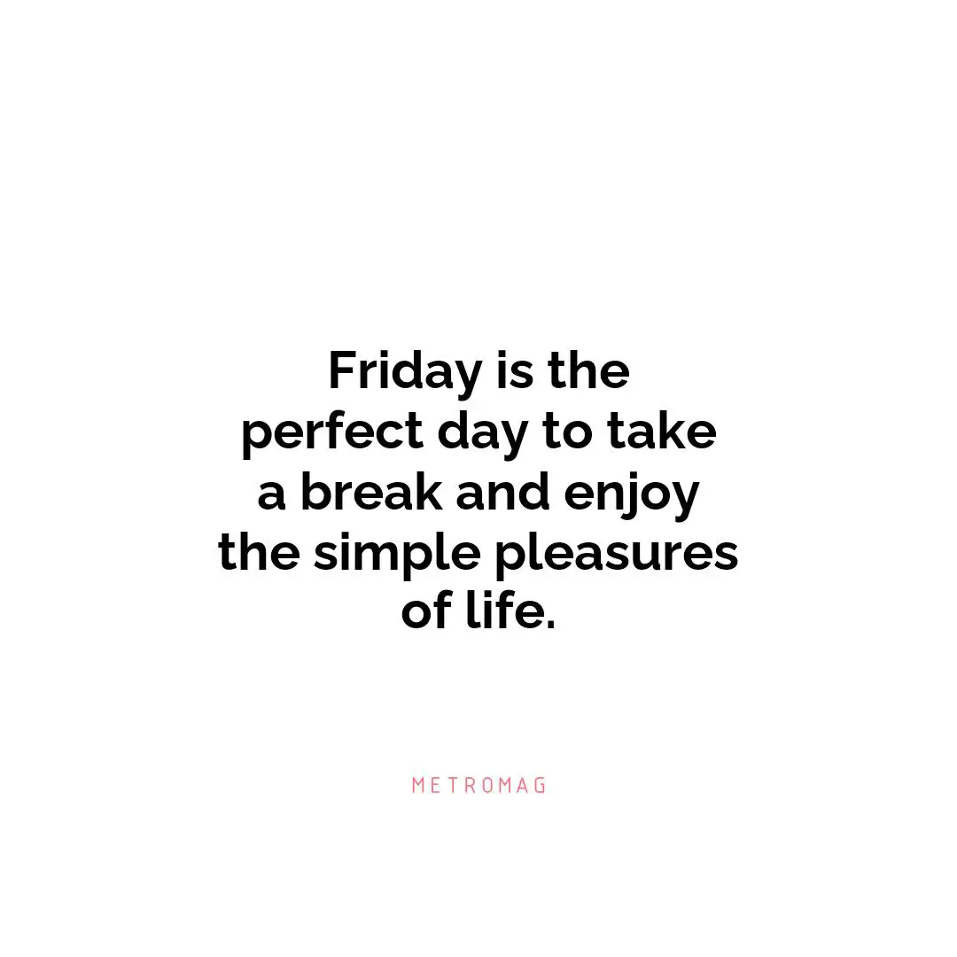 Friday is the perfect day to take a break and enjoy the simple pleasures of life.