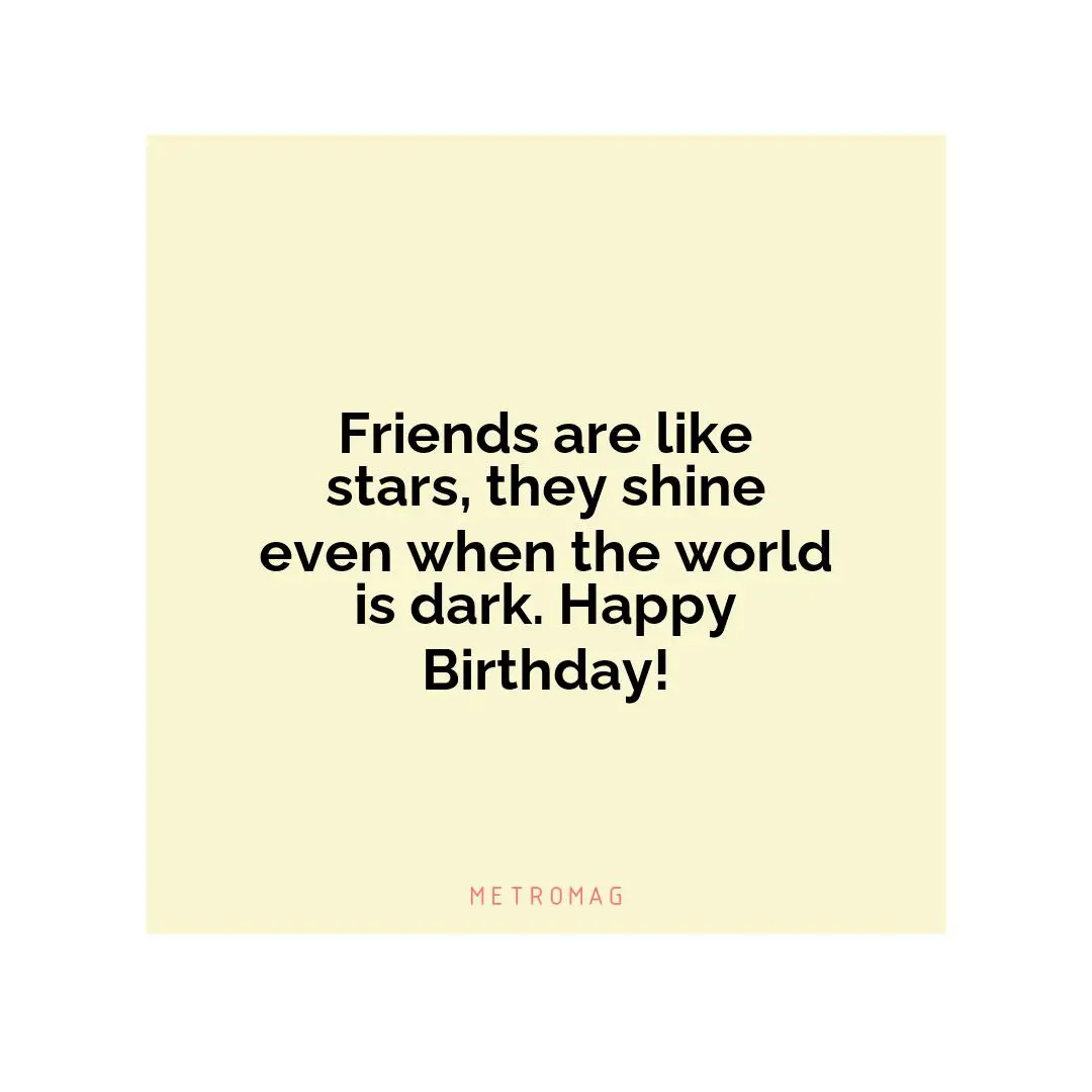Friends are like stars, they shine even when the world is dark. Happy Birthday!
