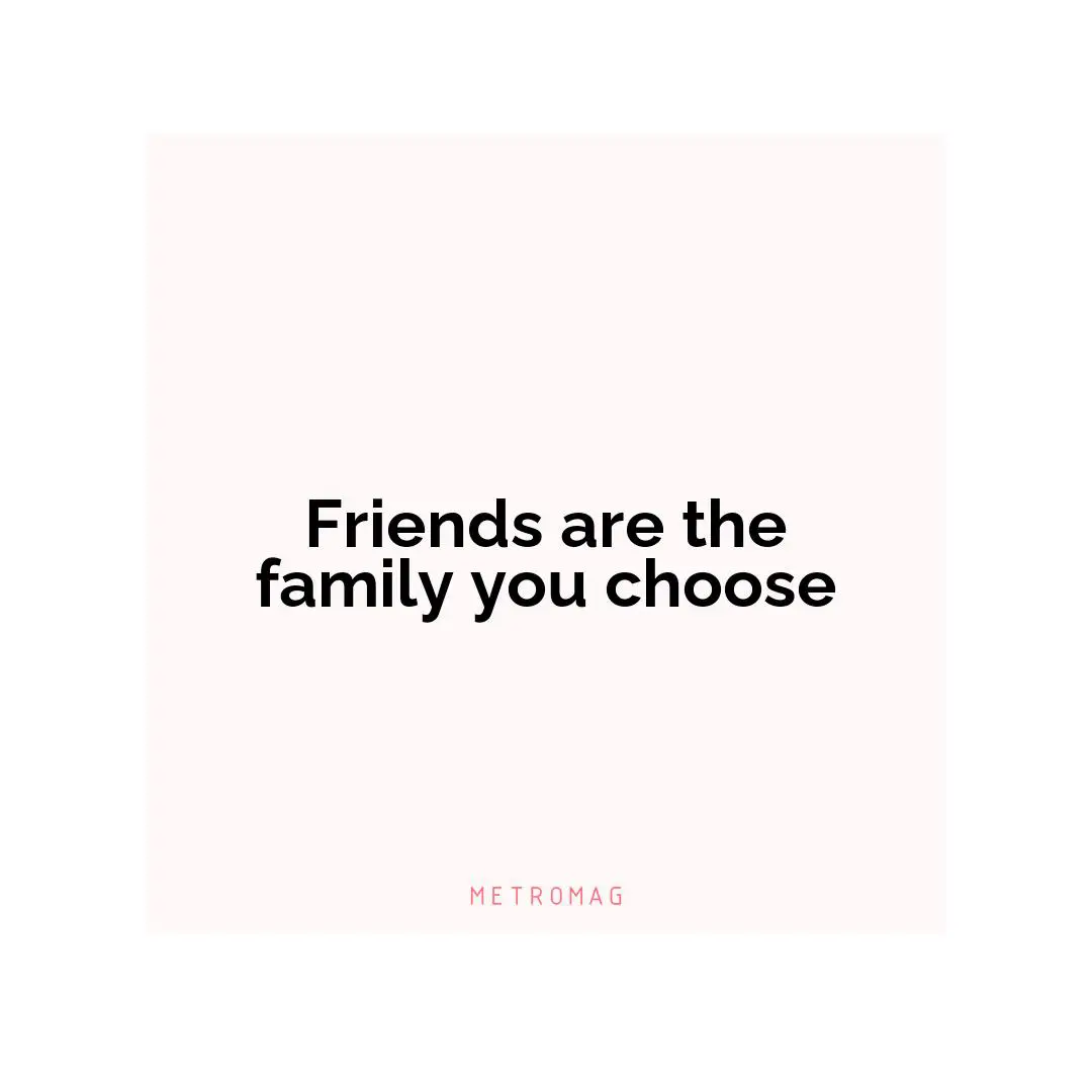 Friends are the family you choose
