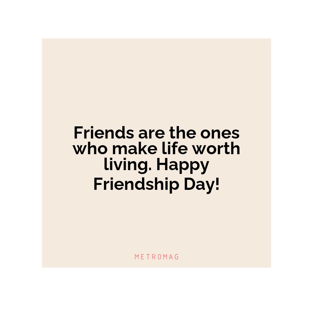 Friends are the ones who make life worth living. Happy Friendship Day!