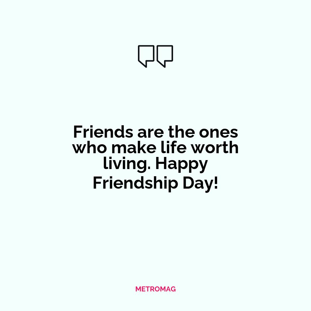 Friends are the ones who make life worth living. Happy Friendship Day!