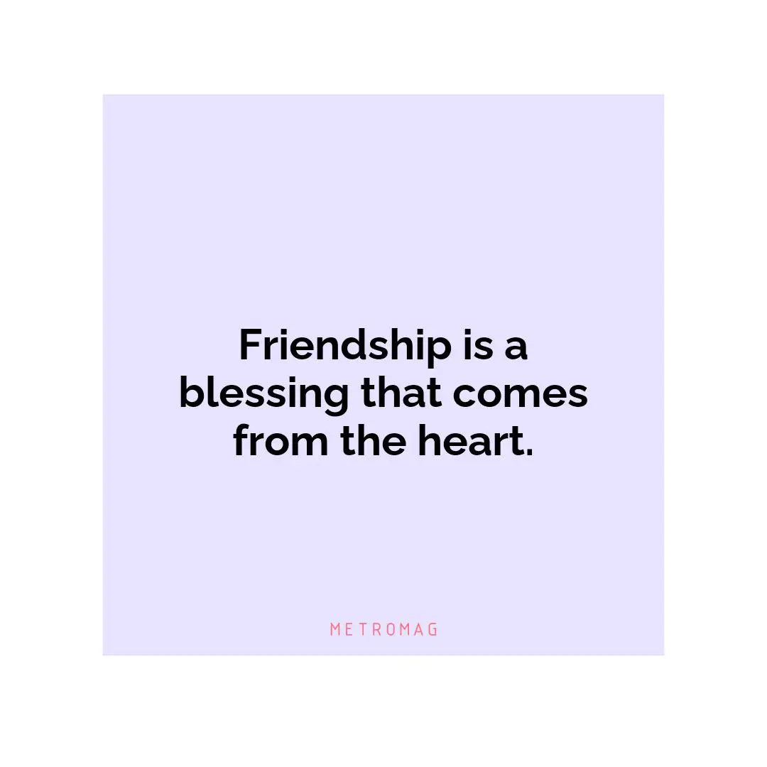Friendship is a blessing that comes from the heart.