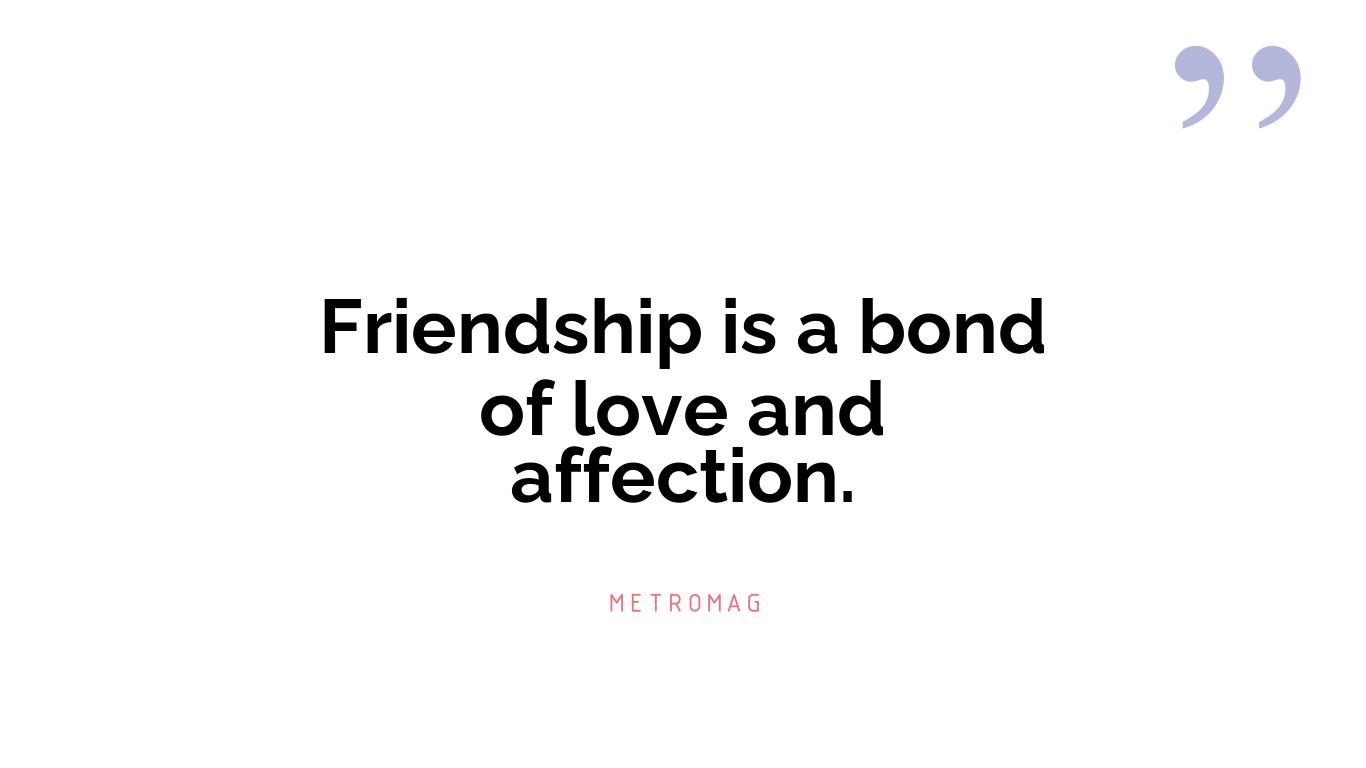 Friendship is a bond of love and affection.
