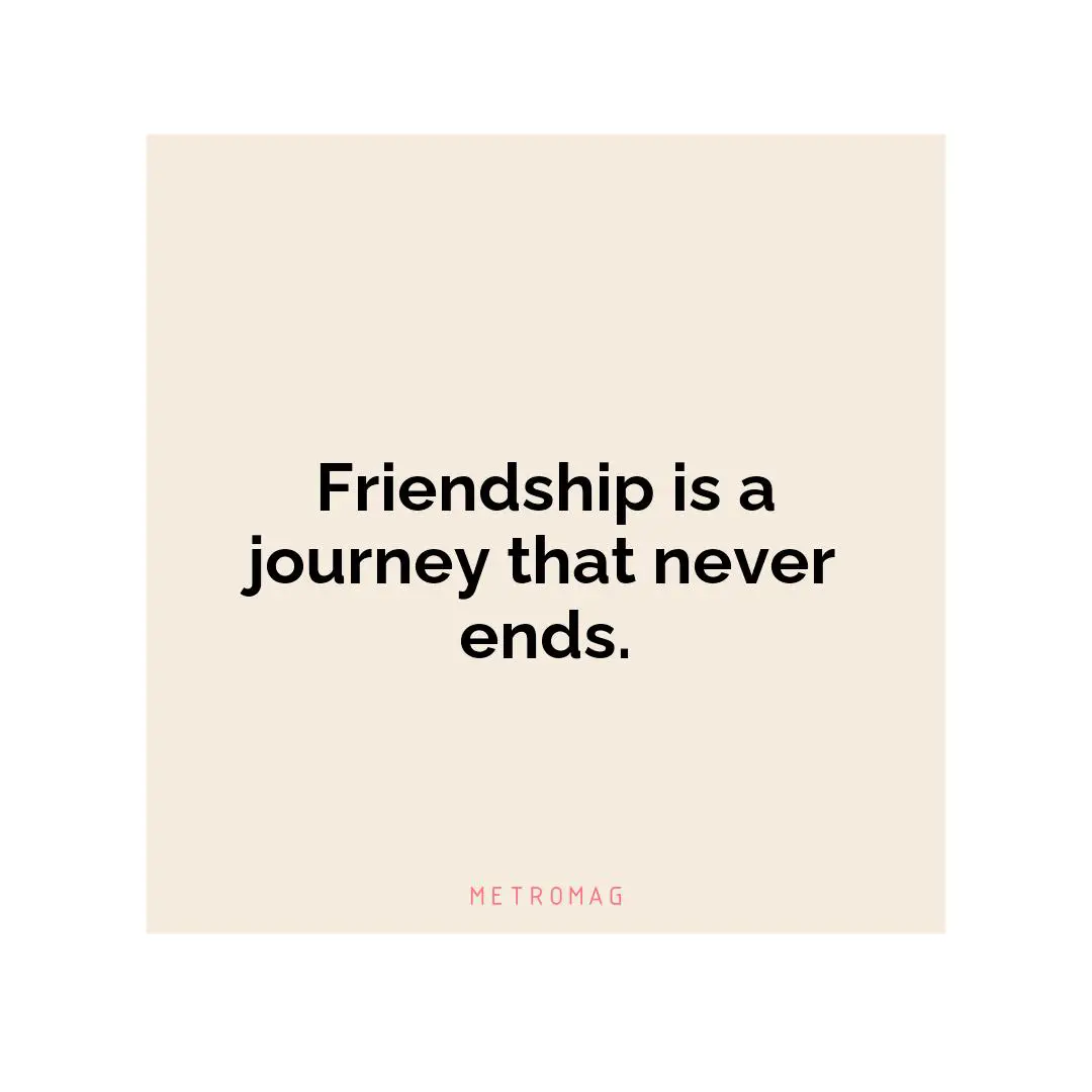 Friendship is a journey that never ends.