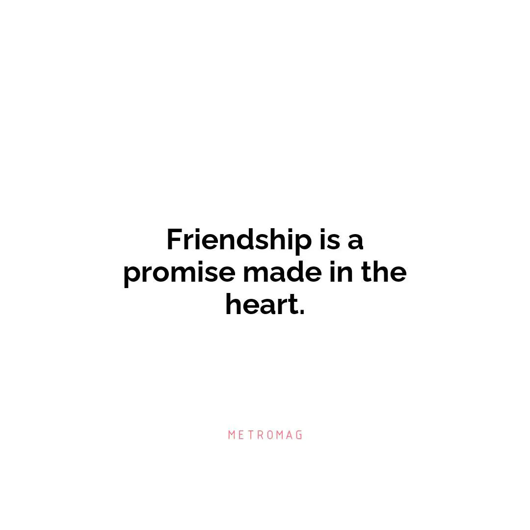 Friendship is a promise made in the heart.