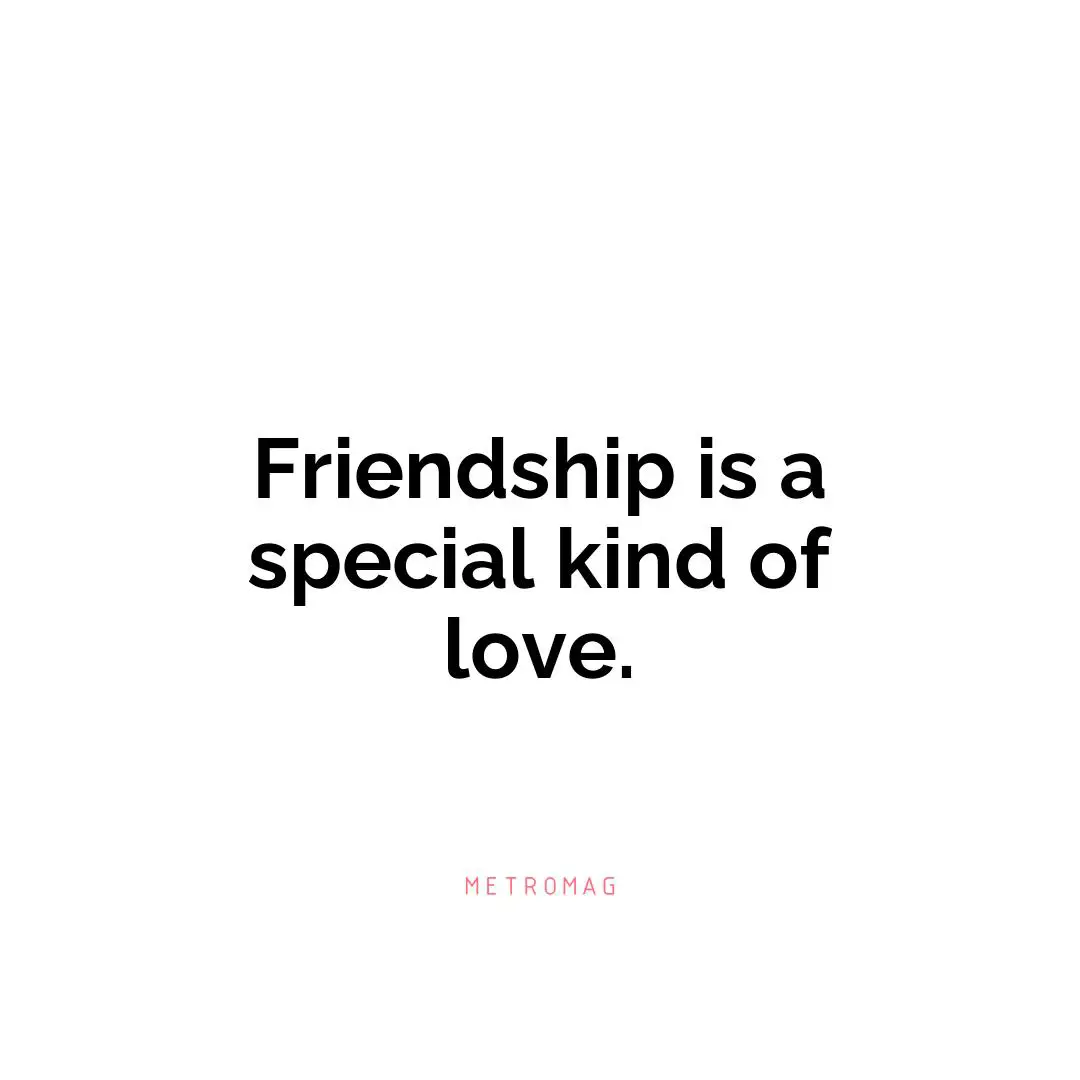 Friendship is a special kind of love.