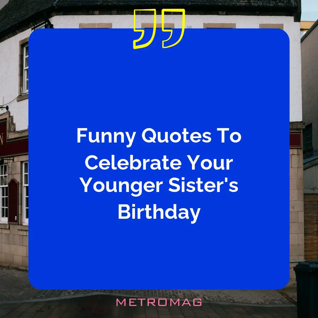 Funny Quotes To Celebrate Your Younger Sister's Birthday