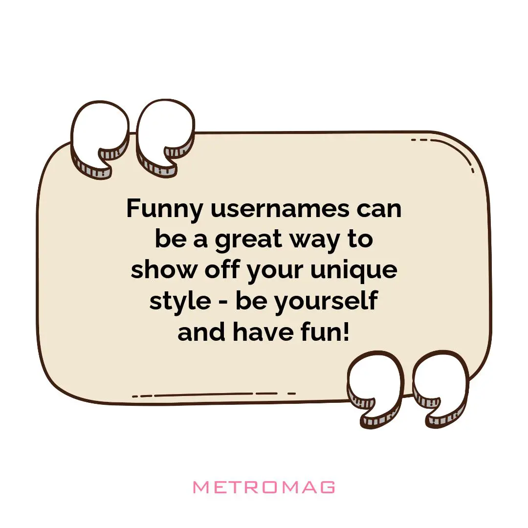 Funny usernames can be a great way to show off your unique style - be yourself and have fun!