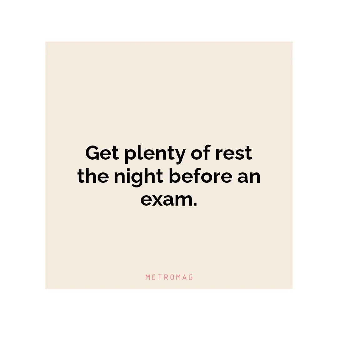 Get plenty of rest the night before an exam.
