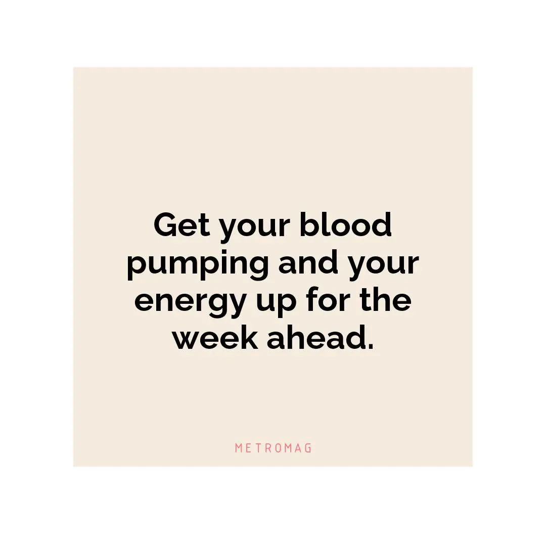 Get your blood pumping and your energy up for the week ahead.