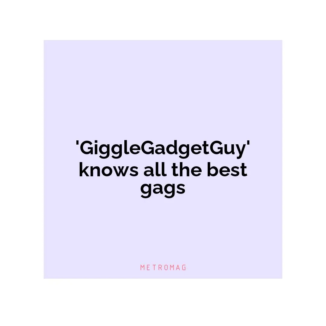 'GiggleGadgetGuy' knows all the best gags