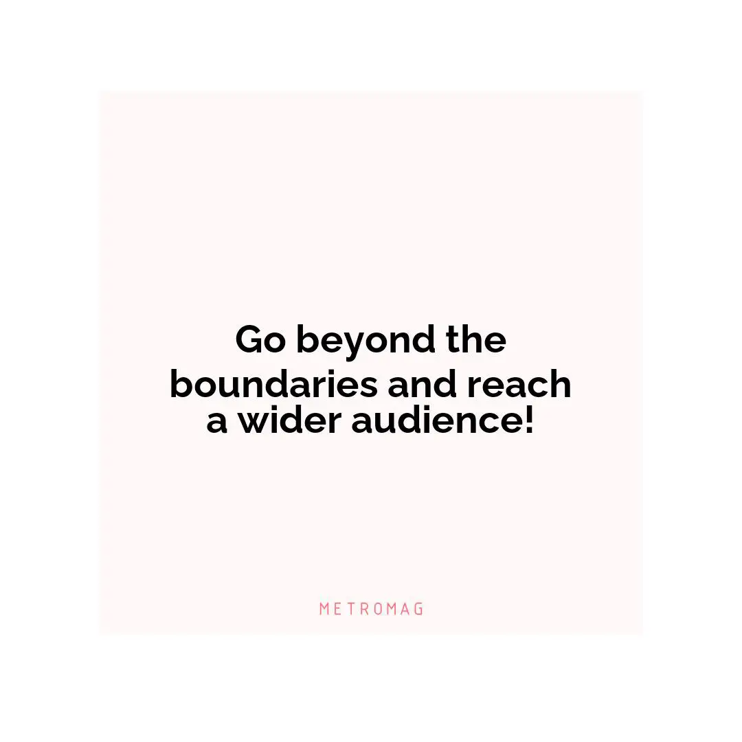 Go beyond the boundaries and reach a wider audience!