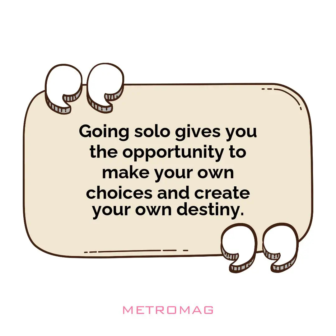 Going solo gives you the opportunity to make your own choices and create your own destiny.