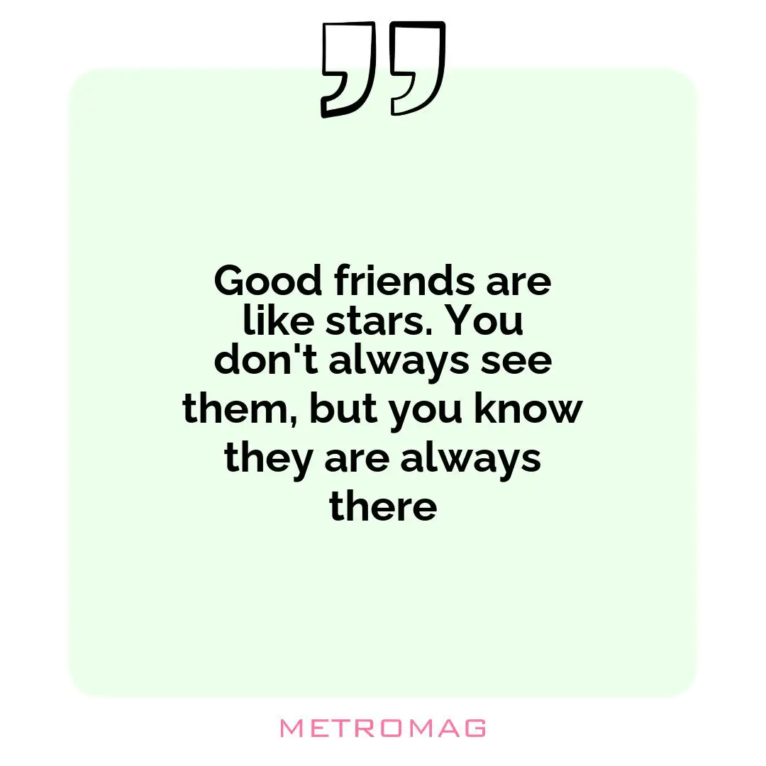 Good friends are like stars. You don't always see them, but you know they are always there