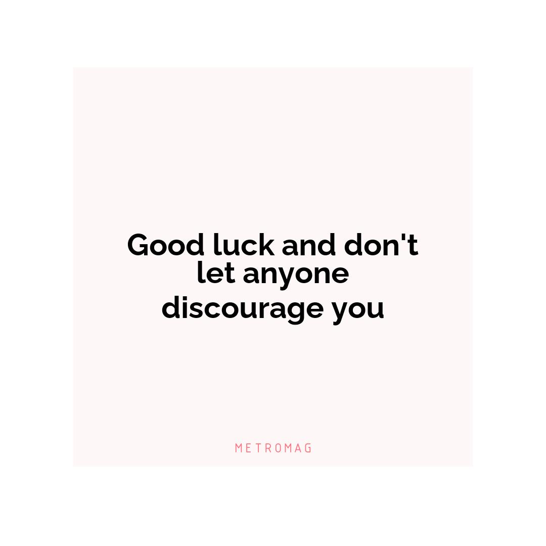 Good luck and don't let anyone discourage you