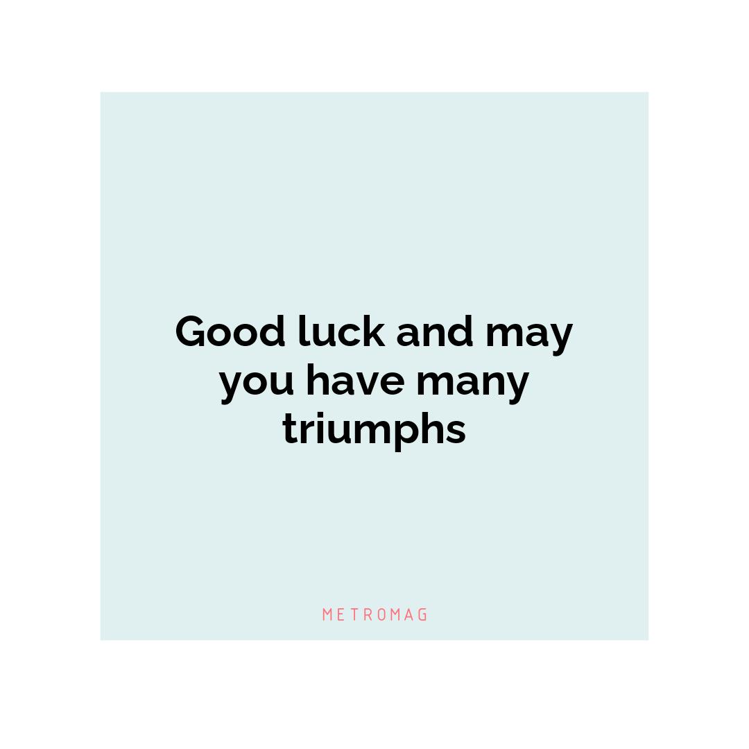 Good luck and may you have many triumphs