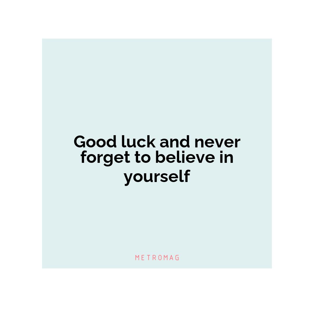 Good luck and never forget to believe in yourself