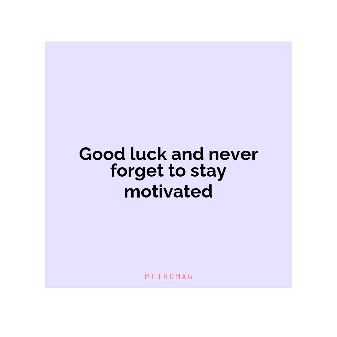 Good luck and never forget to stay motivated