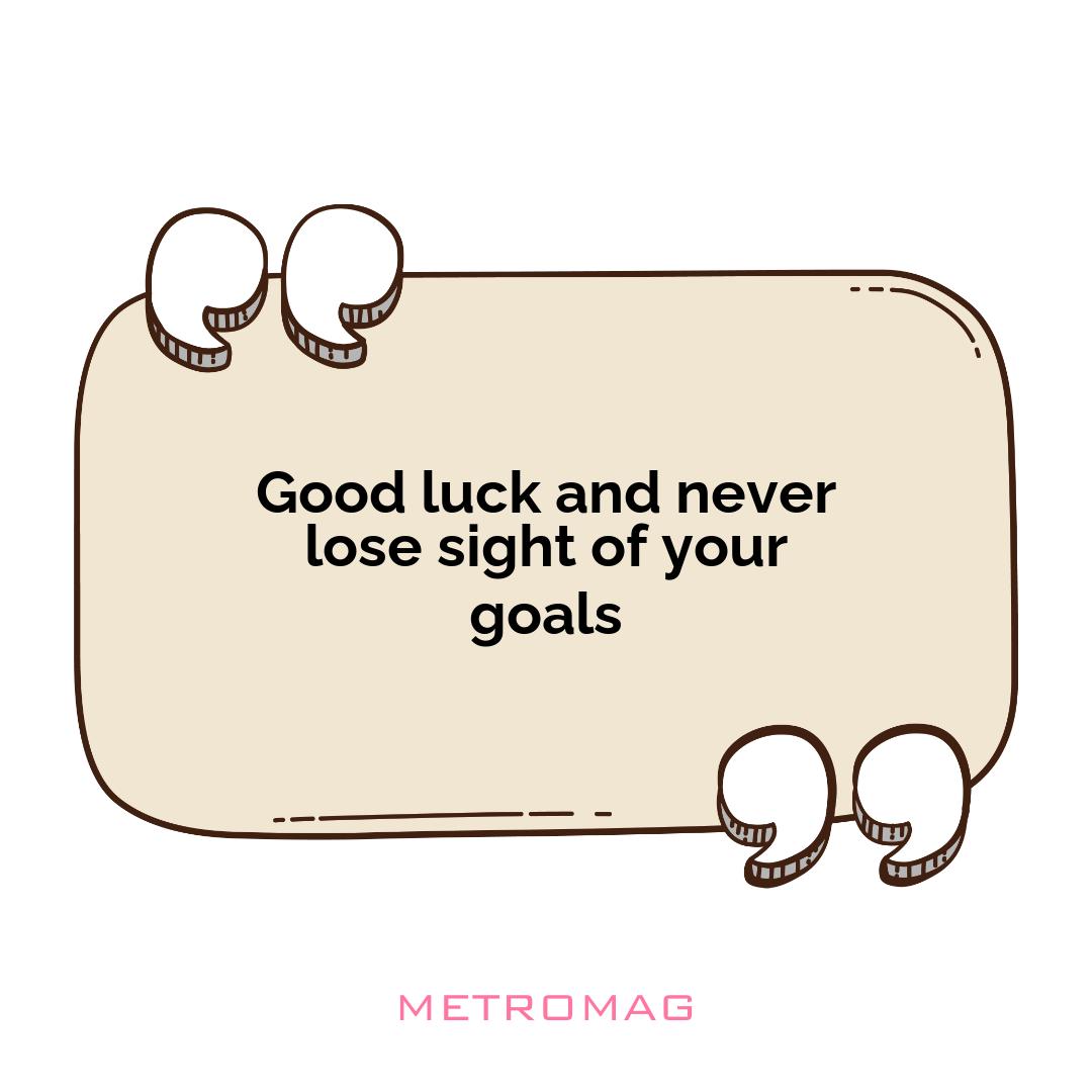 Good luck and never lose sight of your goals