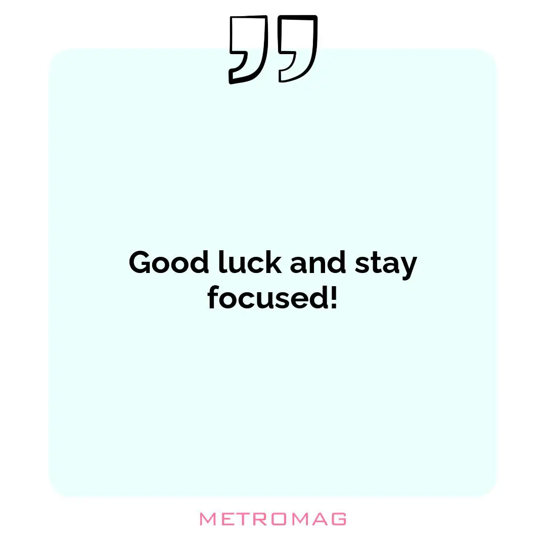 Good luck and stay focused!