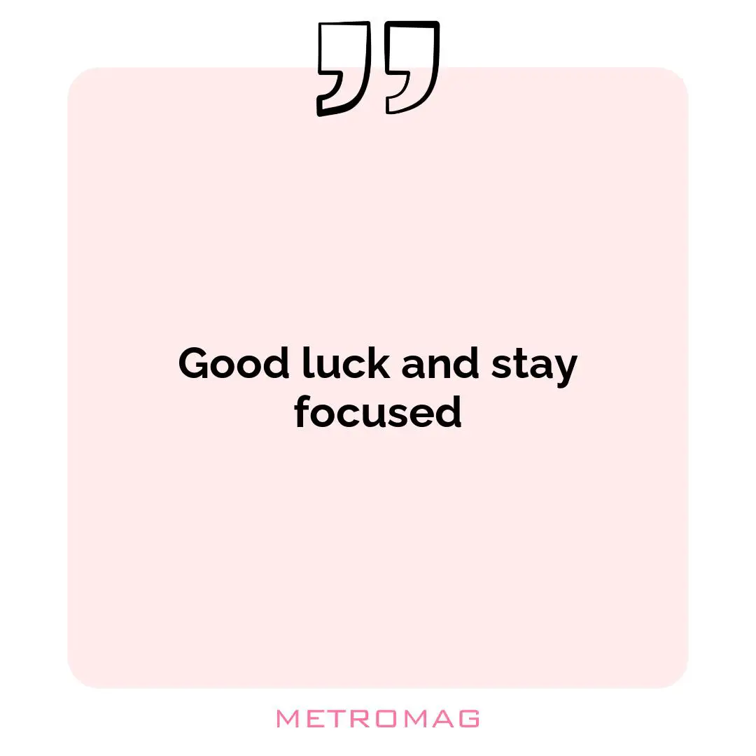 Good luck and stay focused