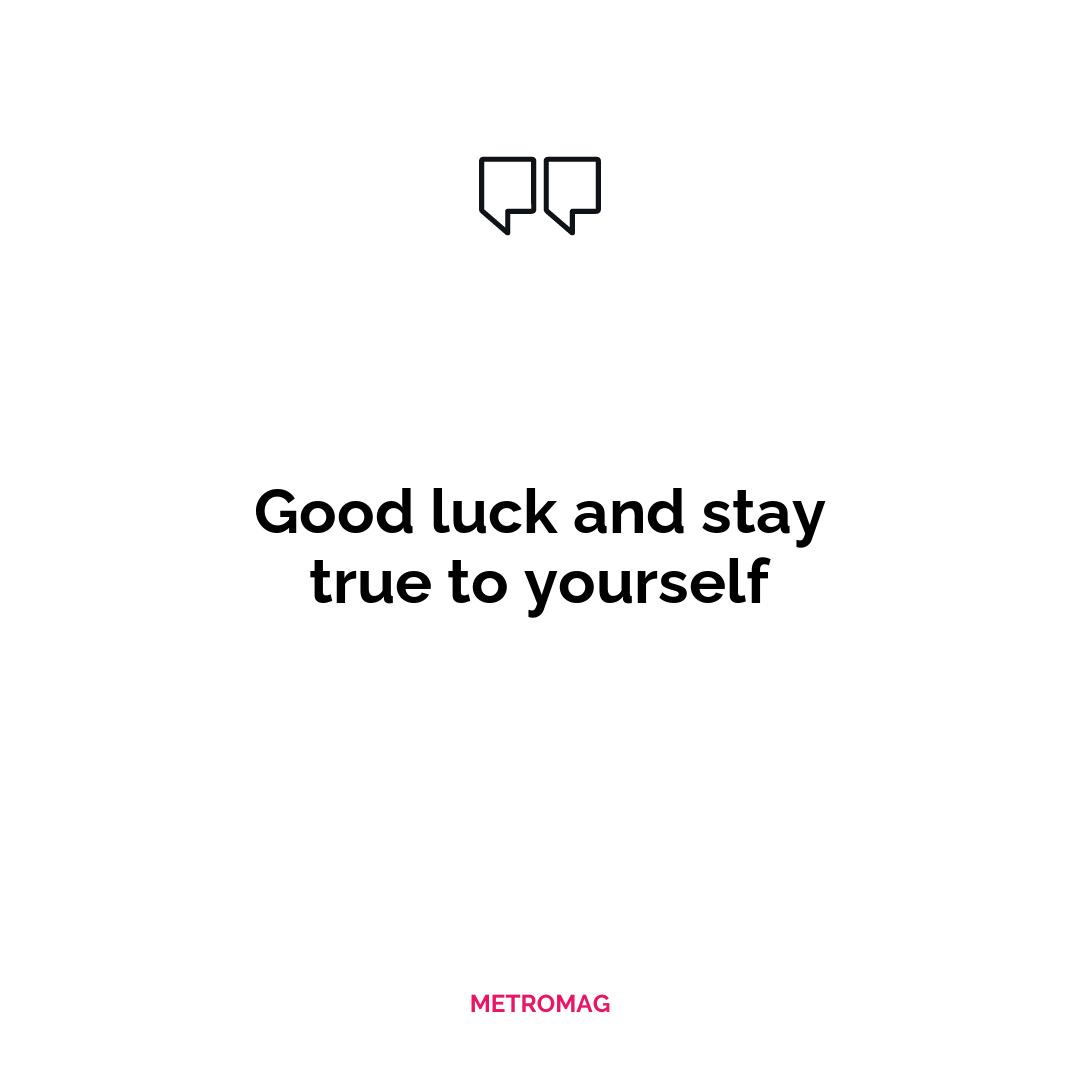 Good luck and stay true to yourself