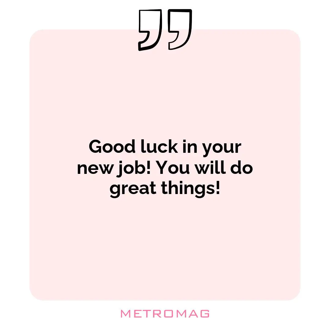 Good luck in your new job! You will do great things!
