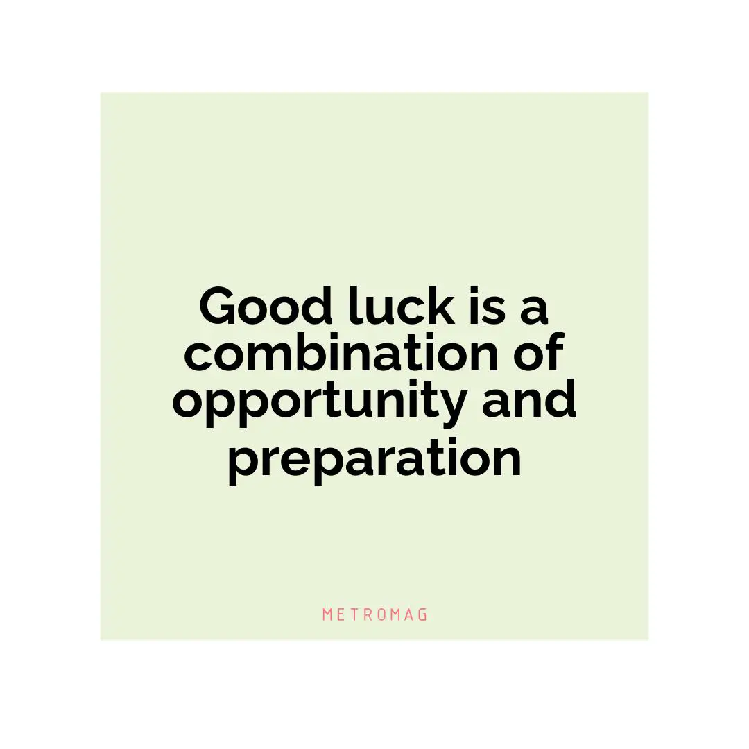 Good luck is a combination of opportunity and preparation