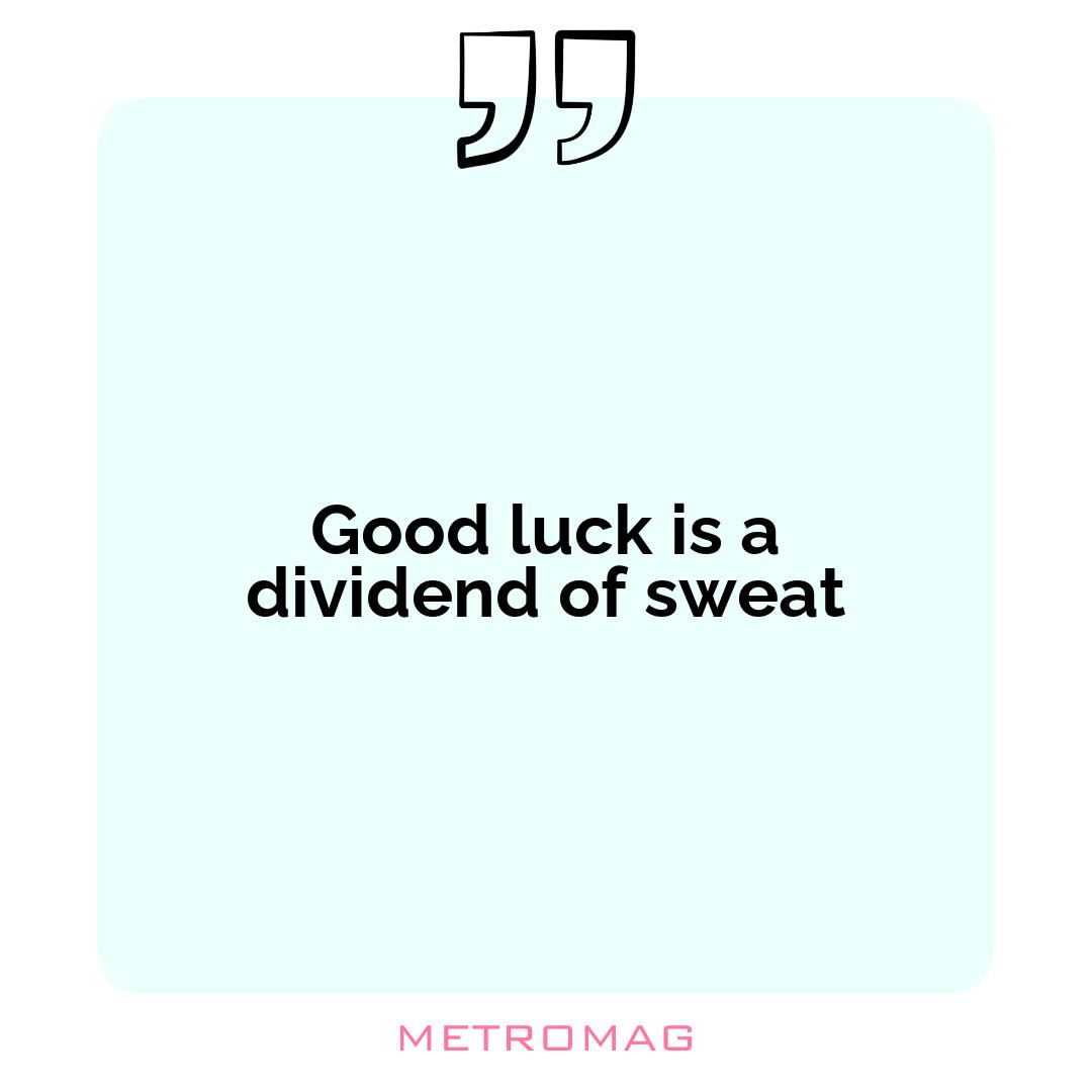 Good luck is a dividend of sweat