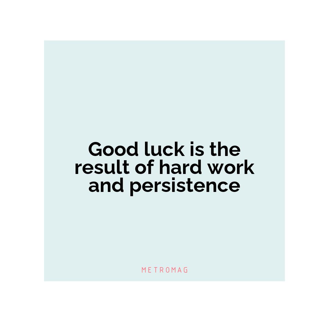 Good luck is the result of hard work and persistence