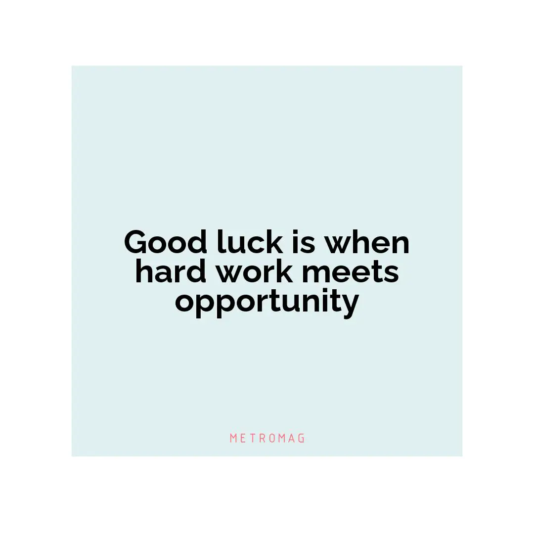 Good luck is when hard work meets opportunity