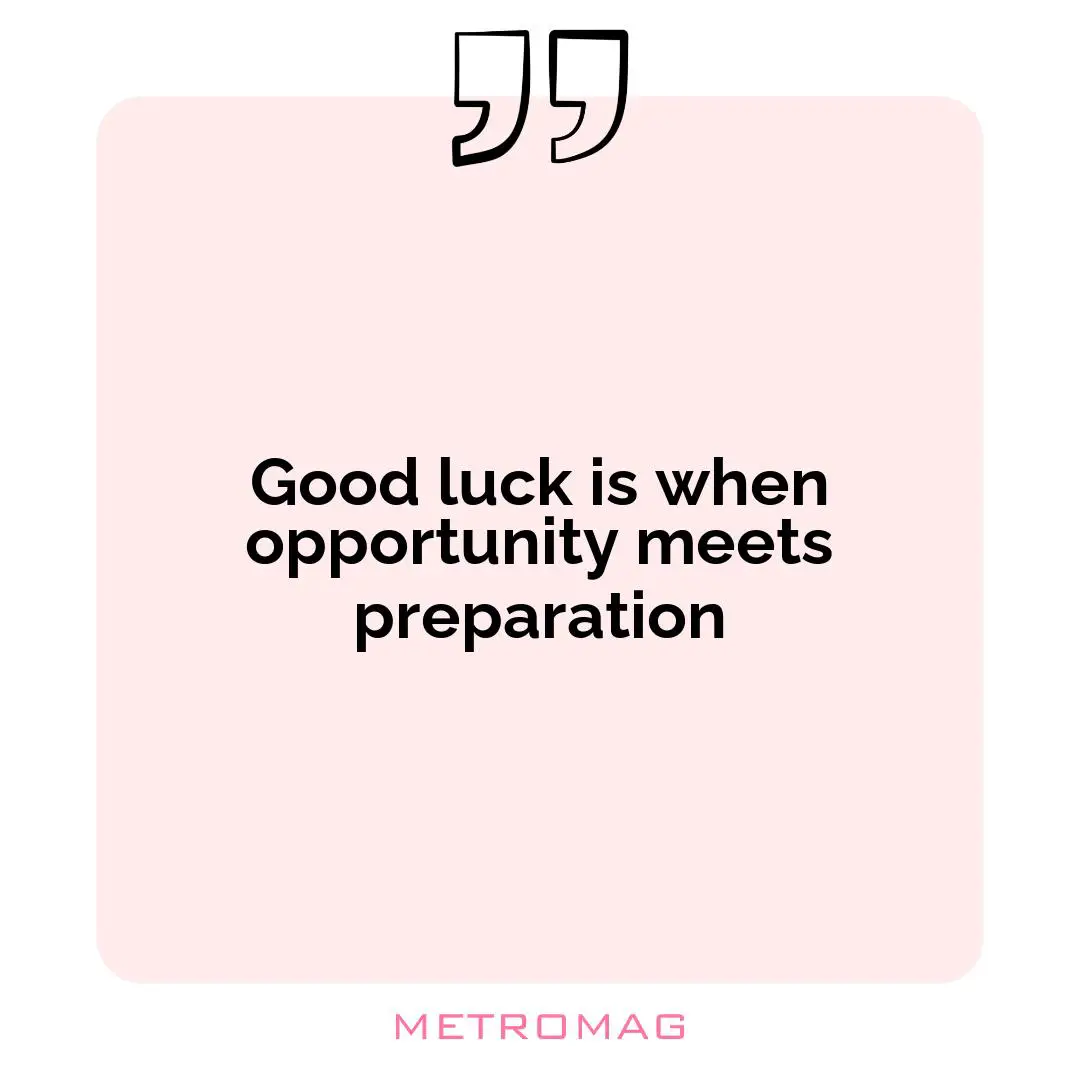 Good luck is when opportunity meets preparation