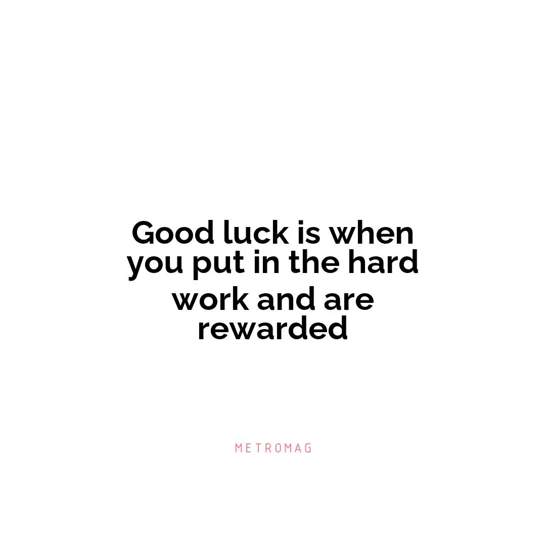 Good luck is when you put in the hard work and are rewarded