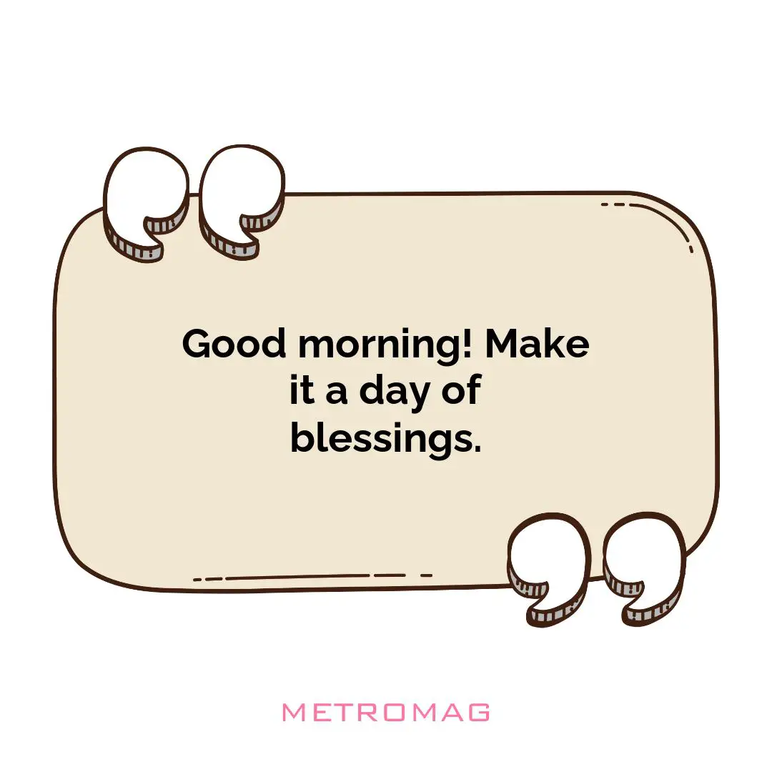 Good morning! Make it a day of blessings.