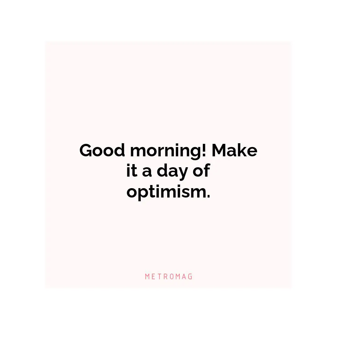 Good morning! Make it a day of optimism.