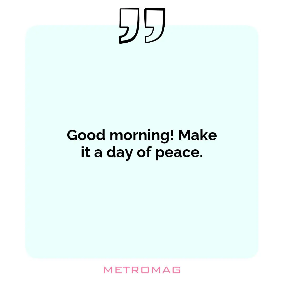 Good morning! Make it a day of peace.