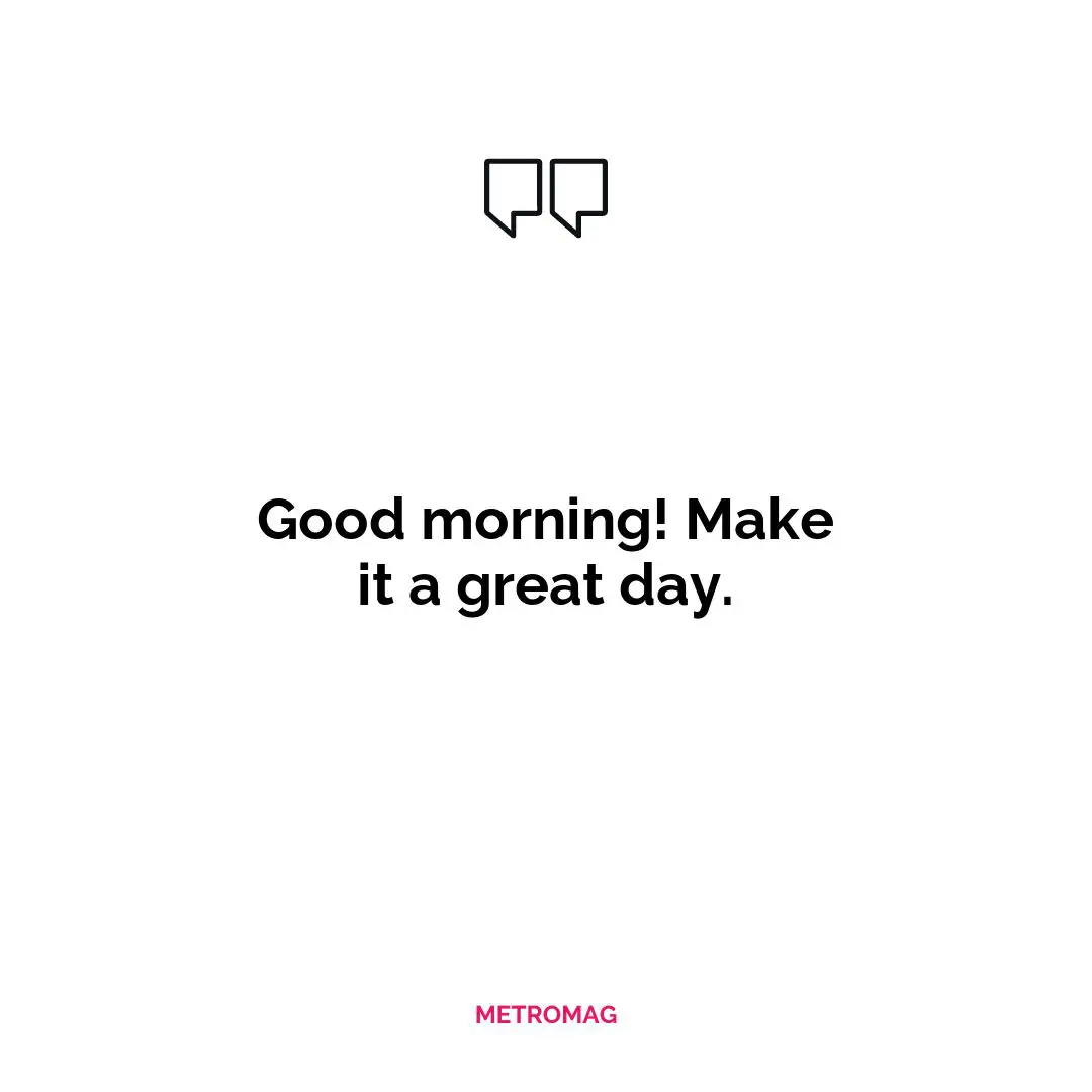Good morning! Make it a great day.