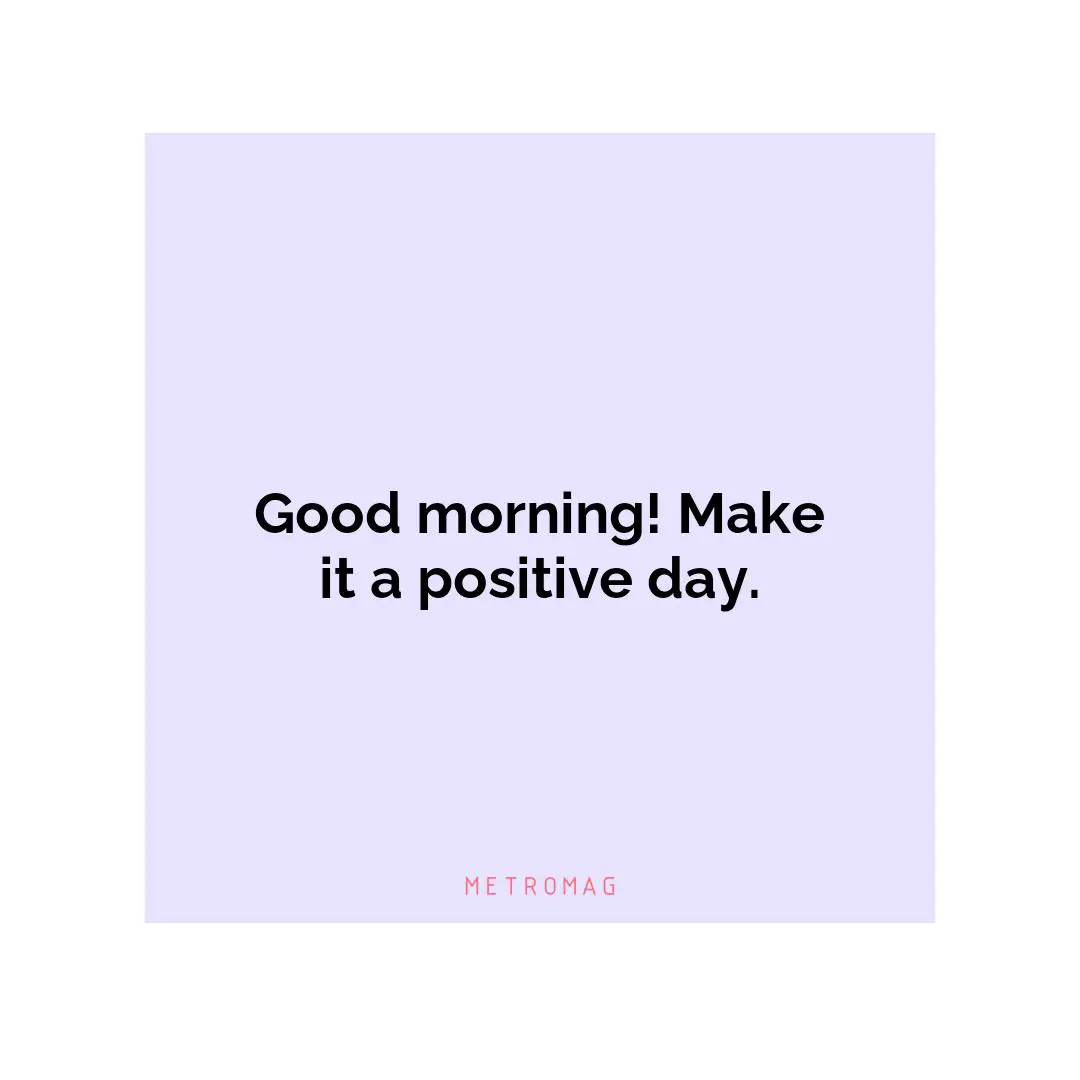 Good morning! Make it a positive day.