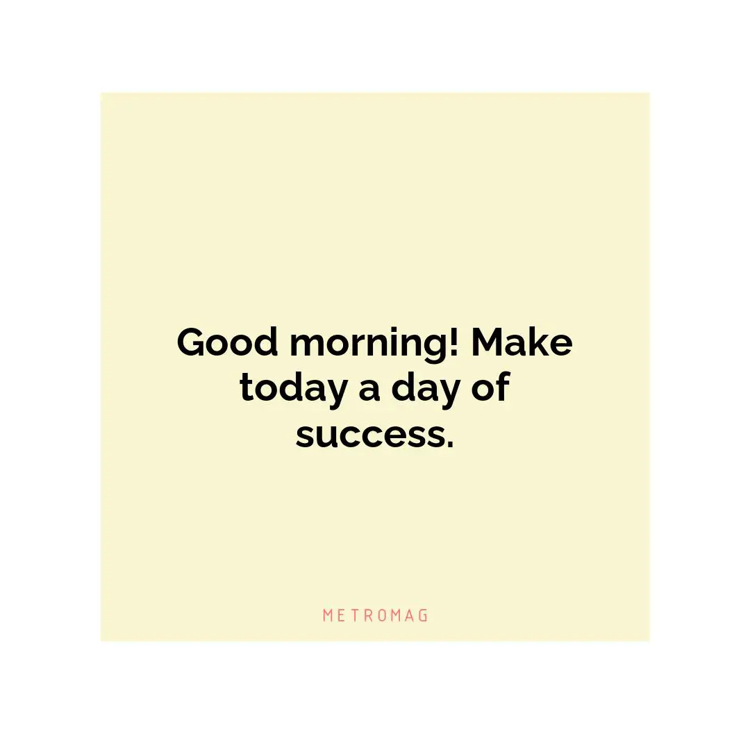 Good morning! Make today a day of success.